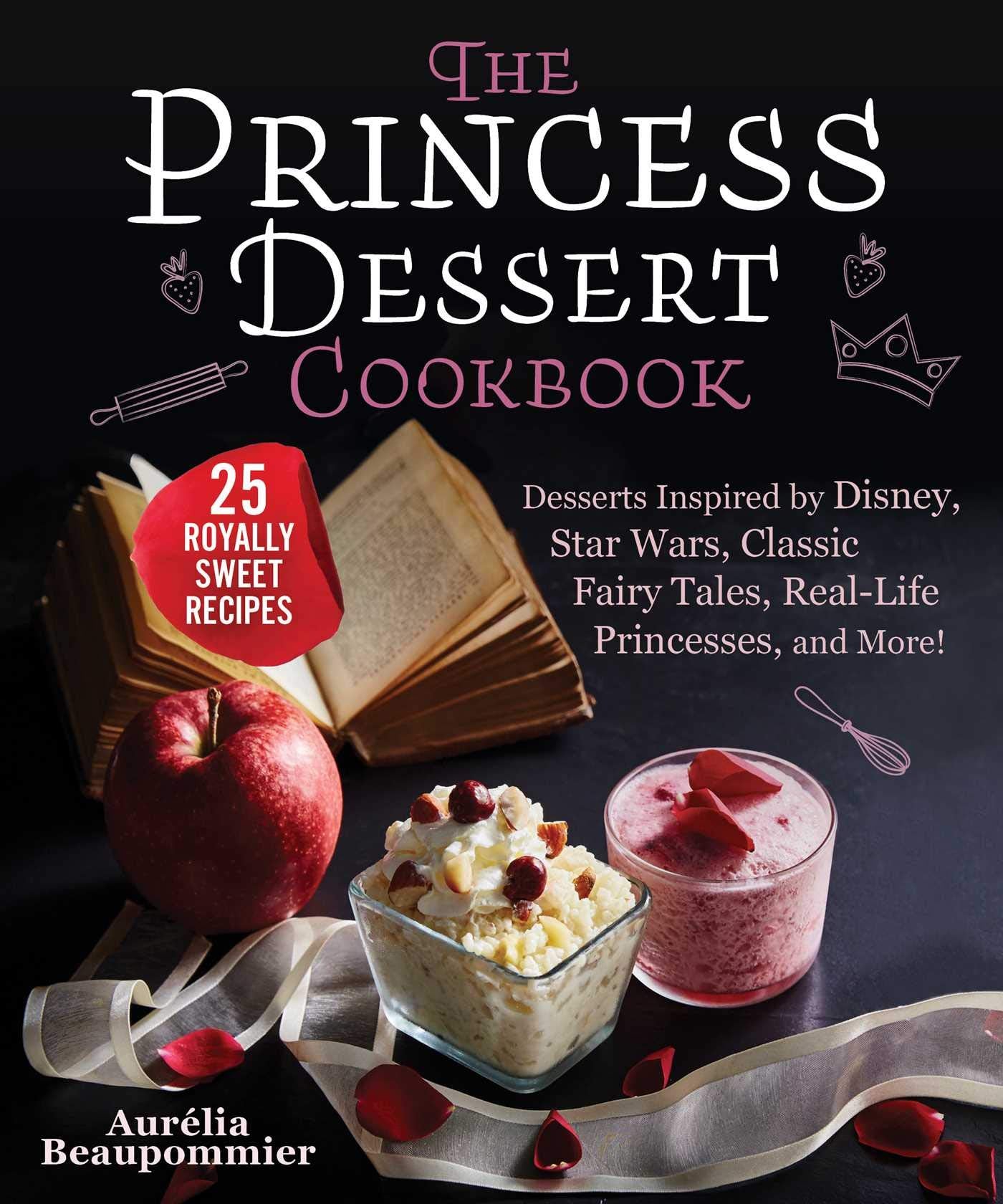 The Princess Dessert Cookbook: Desserts Inspired by Disney, Star Wars, Classic Fairy Tales, RealLife Princesses, and More!
