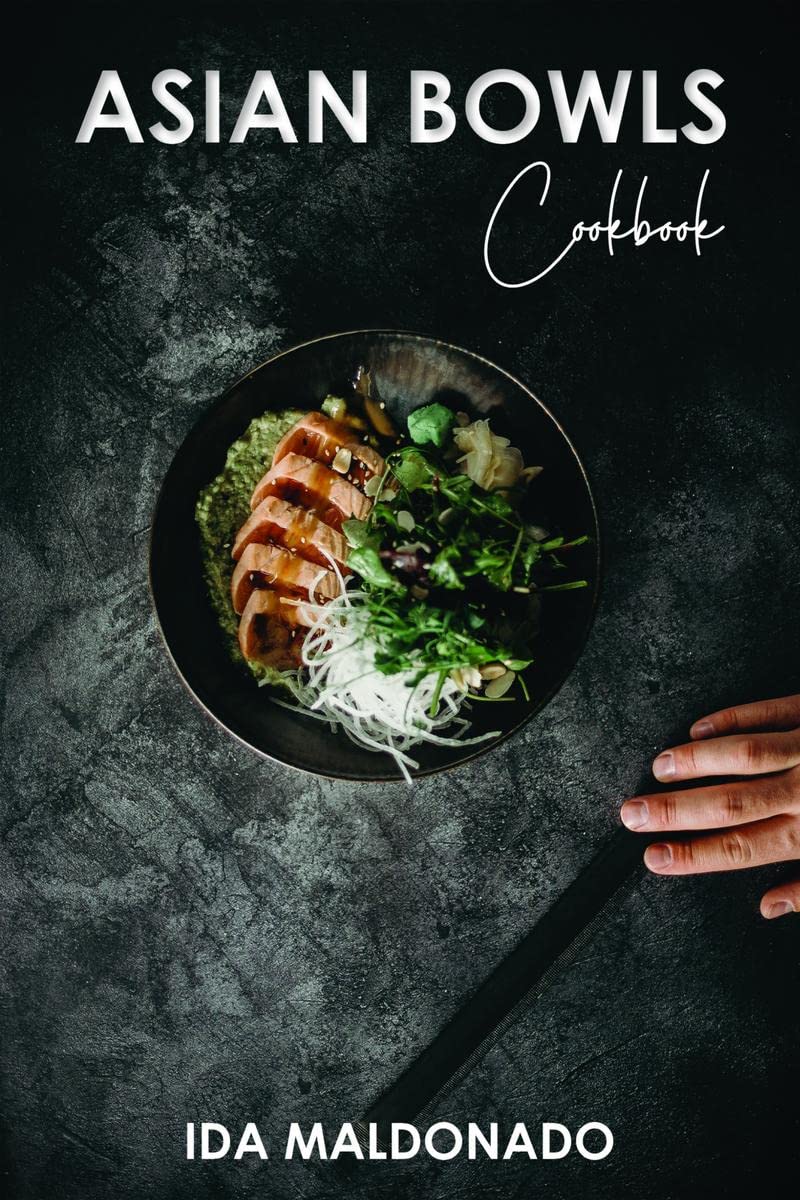 ASIAN BOWLS COOKBOOK Ida Maldonato : 80 Recipes for Typical Indian, Japanese, Chinese, and Thai Bowls that are both healthy and 