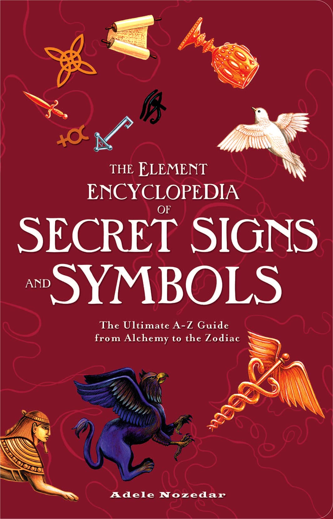 The Element Encyclopedia of Secret Signs and Symbols: The Ultimate AZ Guide from Alchemy to the Zodiac