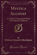 Mystica Algooat: An Indian Legend and Story of Southern California (Classic Reprint)
