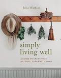 Simply Living Well: A Guide To Creating A Natural, LowWaste Home