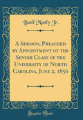 A Sermon, Preached by Appointment of the Senior Class of the University of North Carolina, June 2, 1856 (Classic Reprint)