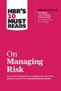 HBRs 10 Must Reads on Managing Risk (with bonus article Managing 21stCentury Political Risk by Condoleezza Rice and Amy Zega