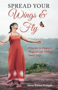 Spread Your Wings & Fly: 9 Secrets To Create A Magical Life Through Small Steps