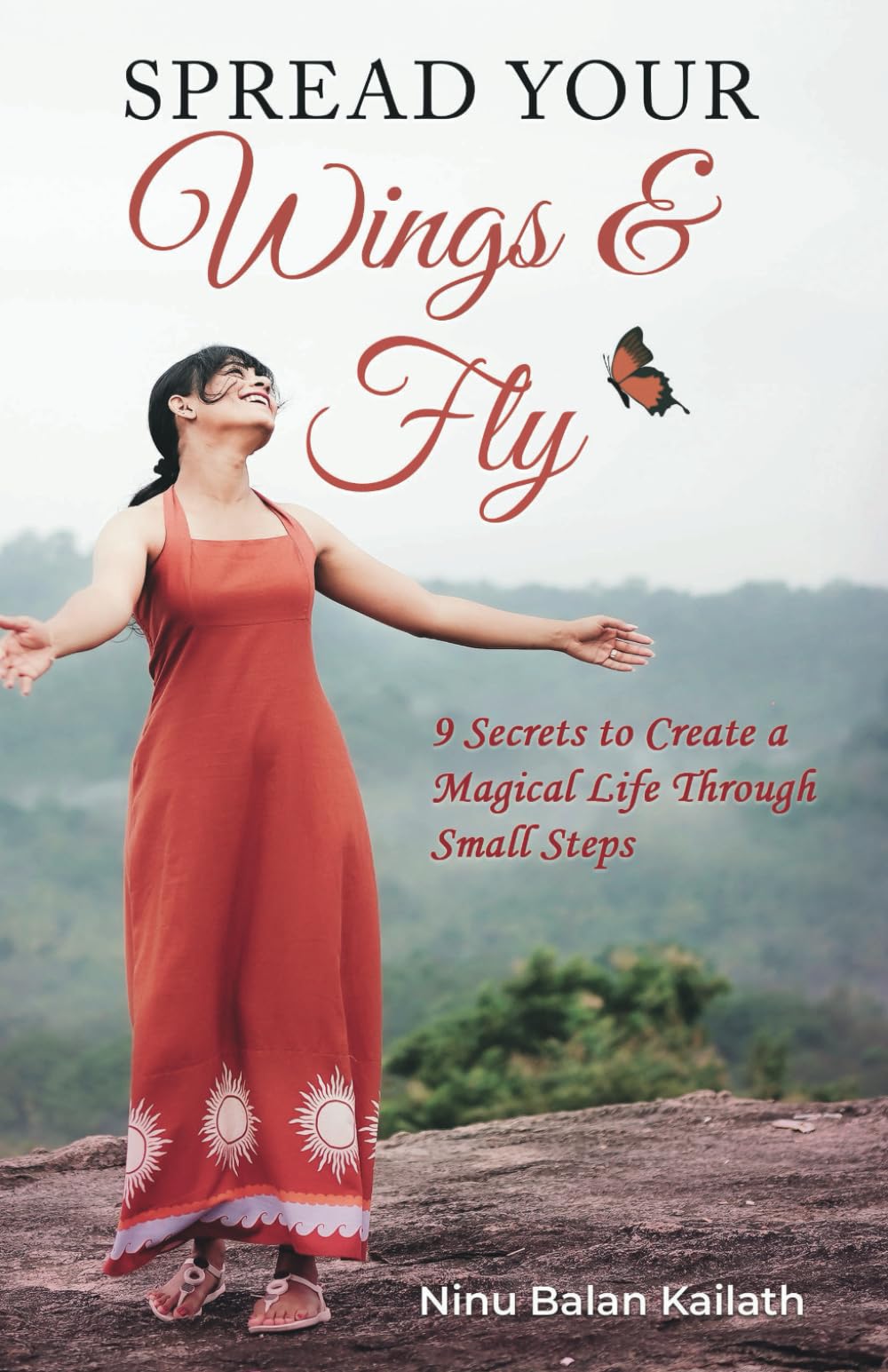 Spread Your Wings & Fly: 9 Secrets To Create A Magical Life Through Small Steps