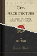 City Architecture: Or Designs for Dwelling Houses, Stores, Hotels, Etc (Classic Reprint)