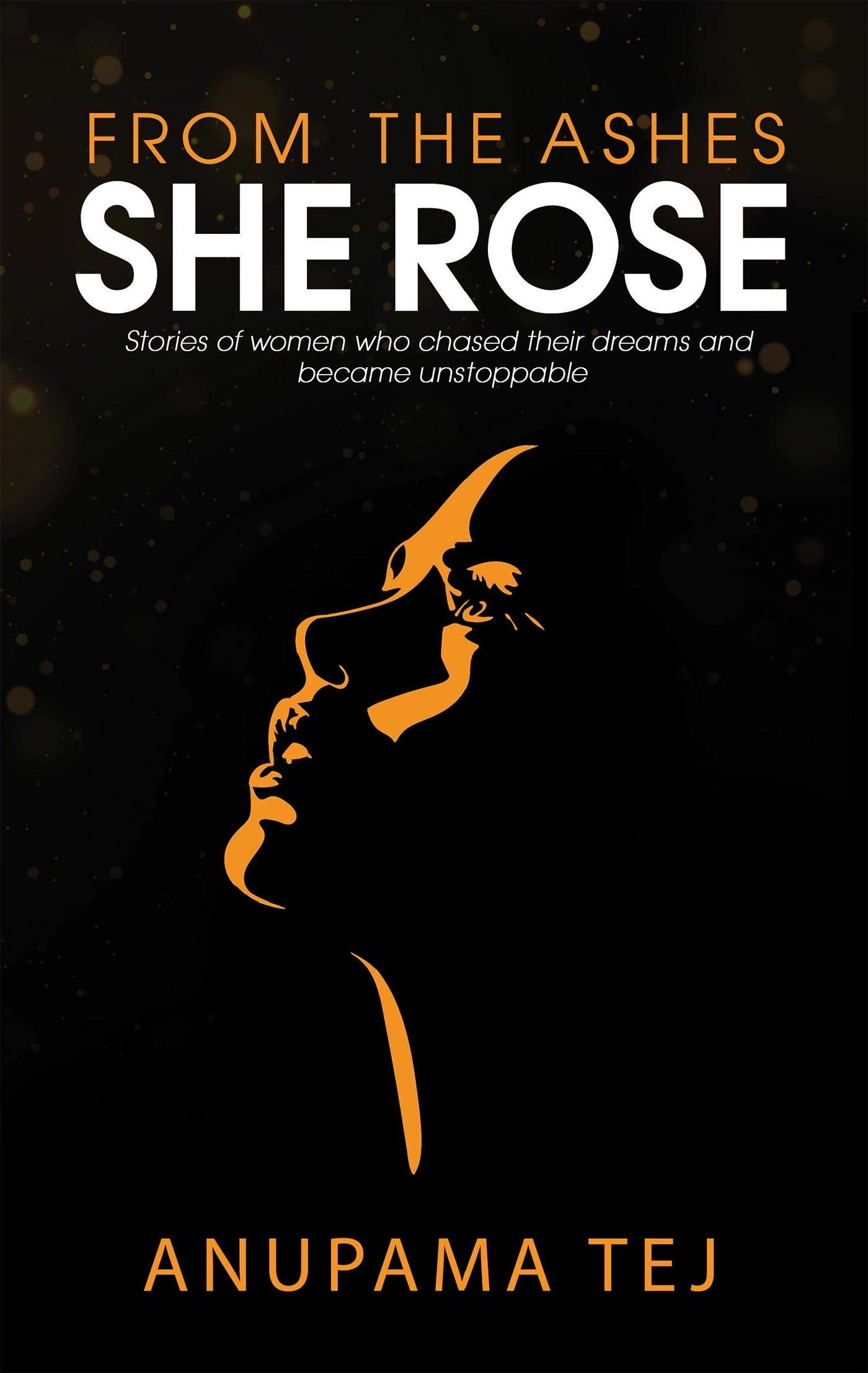 From The Ashes She Rose: Stories Of Women Who Chased Their Dreams And Became Unstoppable