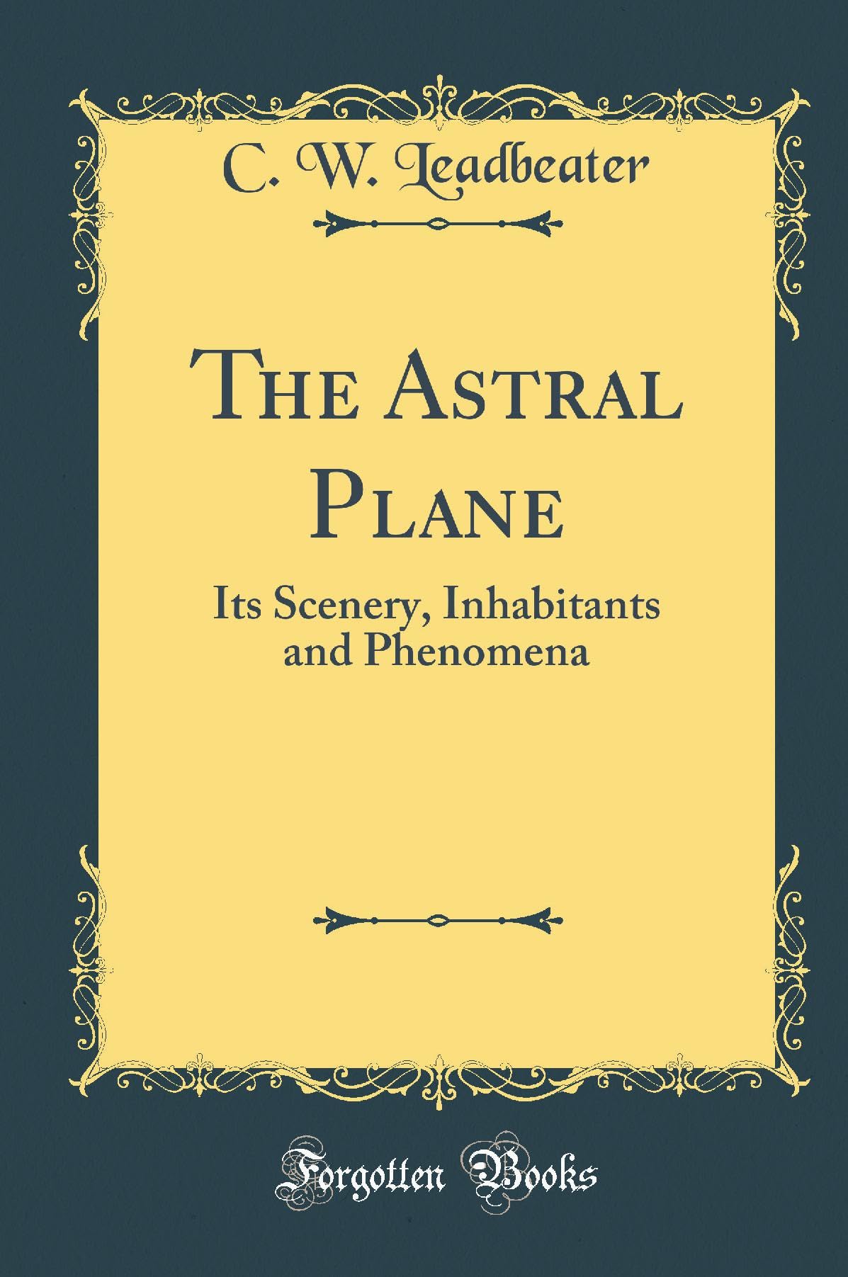 The Astral Plane: Its Scenery, Inhabitants And Phenomena (Classic Reprint)