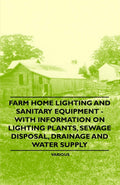 Farm Home Lighting and Sanitary Equipment  With Information on Lighting Plants, Sewage Disposal, Drainage and Water Supply