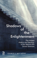 Shadows Of Enlightenment: The Hidden Politics And Ideology Of The Natural And Social Sciences