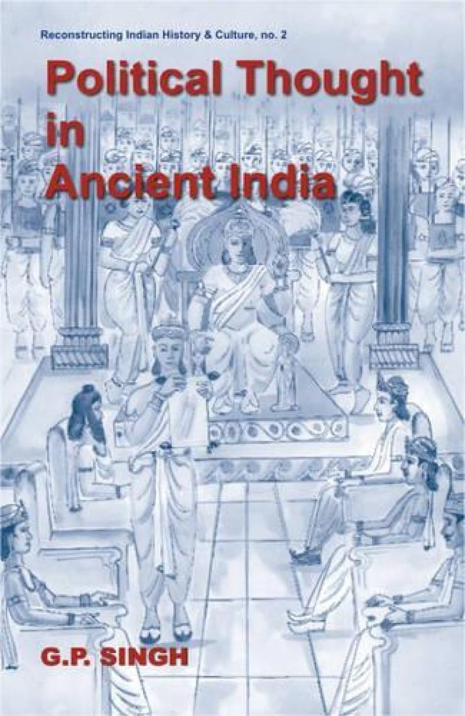 Political Thought in Ancient India: Emergence of the State, Evolution of Kingship Based on the Saptanga Theory: No. 2 (Reconstru