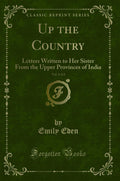 Up the Country, Vol. 2 of 2: Letters Written to Her Sister from the Upper Provinces of India (Classic Reprint)