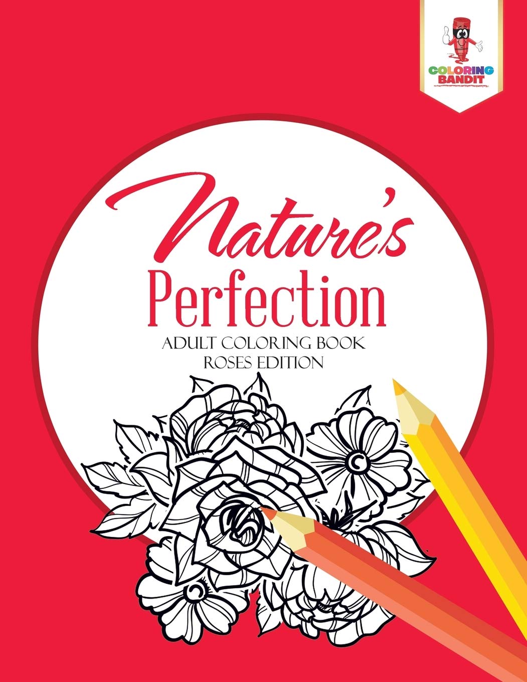 Natures Perfection : Adult Coloring Book Roses Edition
