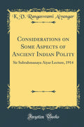Considerations on Some Aspects of Ancient Indian Polity: Sir Subrahmanaya Aiyar Lecture, 1914 (Classic Reprint)