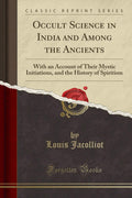 Occult Science in India and Among the Ancients: With an Account of Their Mystic Initiations, and the History of Spiritism (Class