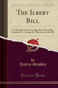 The Ilbert Bill: A Collection of Letters, Speeches, Memorials, Articles, &c., Stating the Objections to the Bill (Classic Reprin