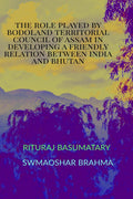 THE ROLE PLAYED BY BODOLAND TERRITORIAL COUNCIL OF ASSAM IN DEVELOPING A FRIENDLY RELATION BETWEEN INDIA AND BHUTAN