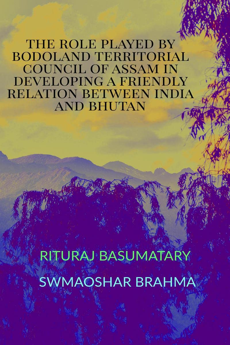 THE ROLE PLAYED BY BODOLAND TERRITORIAL COUNCIL OF ASSAM IN DEVELOPING A FRIENDLY RELATION BETWEEN INDIA AND BHUTAN