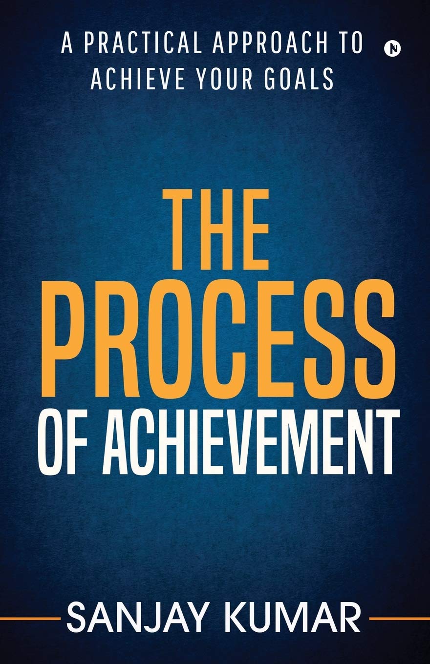 The Process Of Achievement : A Practical Approach To Achieve Your Goals