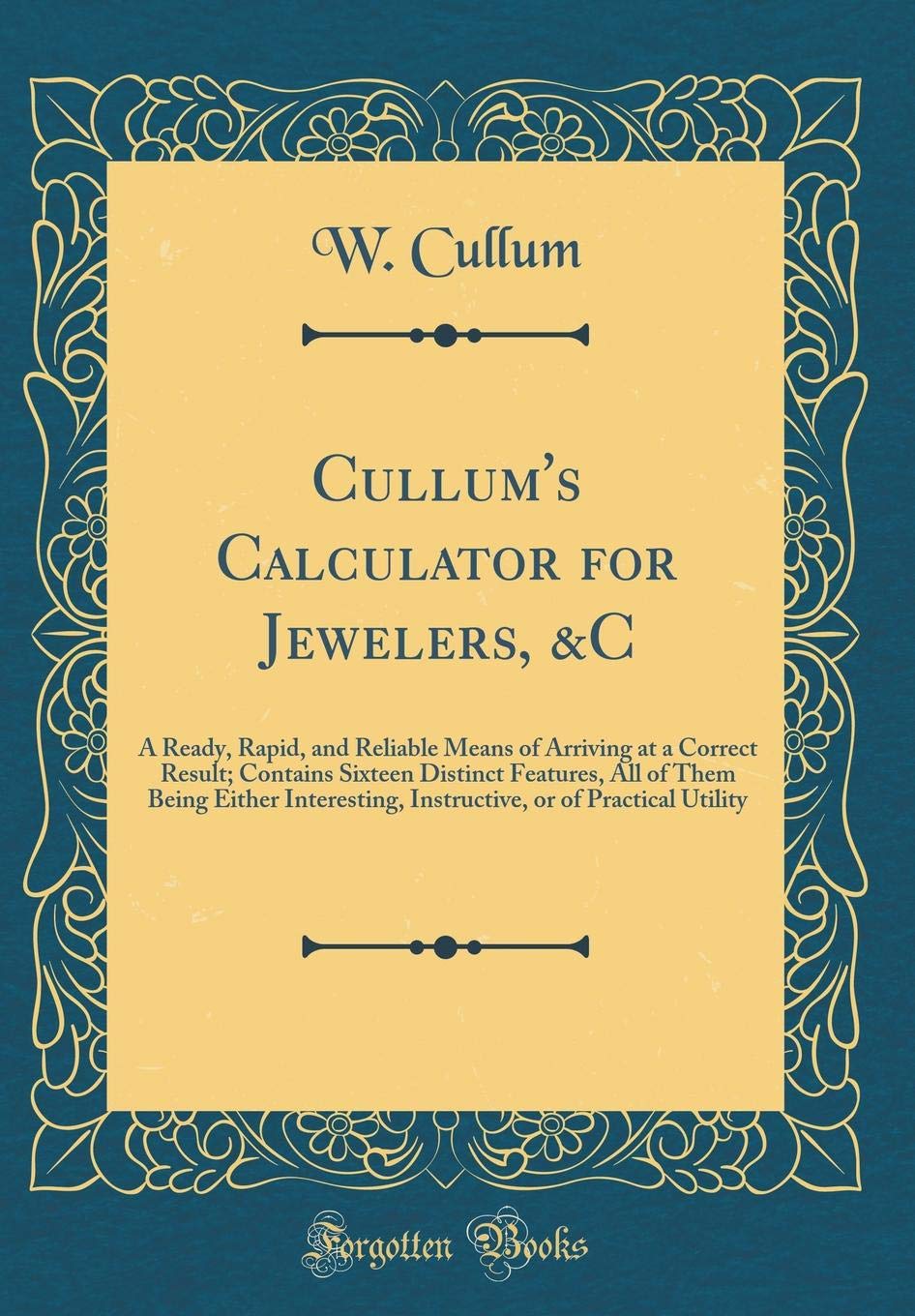 Cullums Calculator for Jewelers, &C: A Ready, Rapid, and Reliable Means of Arriving at a Correct Result; Contains Sixteen Dist