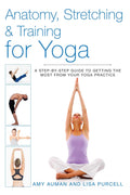 Anatomy, Stretching & Training for Yoga: A StepbyStep Guide to Getting the Most from Your Yoga Practice