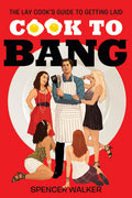 Cook to Bang: The Lay Cooks Guide to Getting Laid