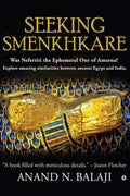 SEEKING SMENKHKARE : Was Nefertiti the Ephemeral One of Amarna? Explore amazing similarities between ancient Egypt and India.
