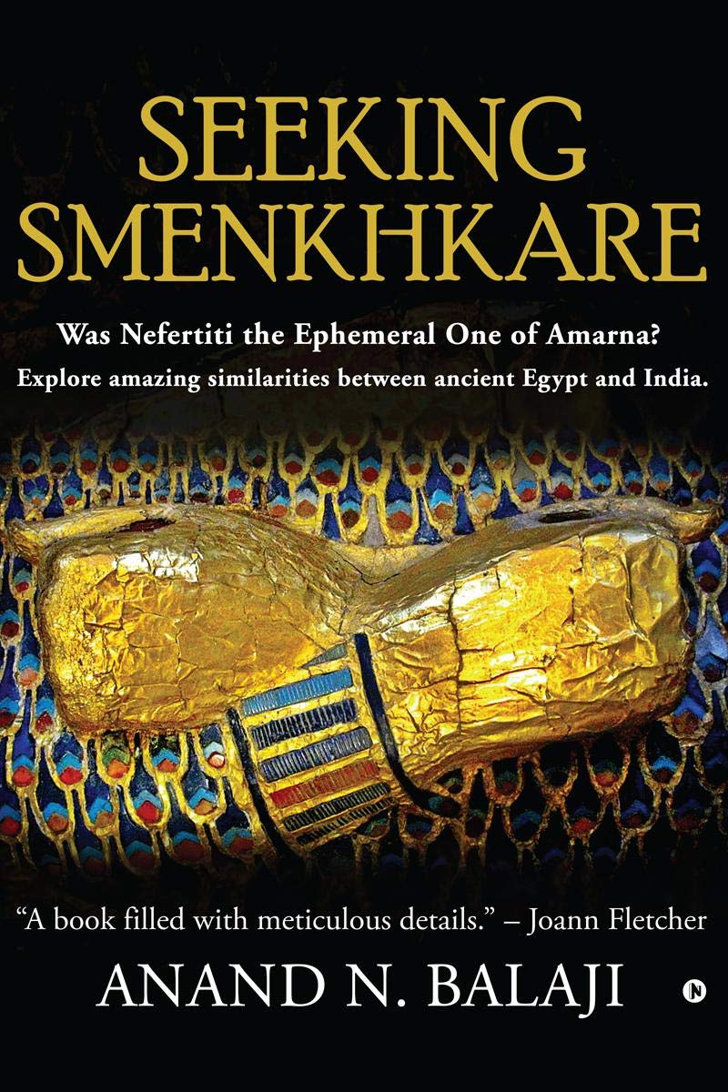 SEEKING SMENKHKARE : Was Nefertiti the Ephemeral One of Amarna? Explore amazing similarities between ancient Egypt and India.
