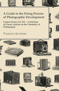 A Guide to the Fixing Process of Photographic Development  Camera Series Vol. XII.  A Selection of Classic Articles on the Che
