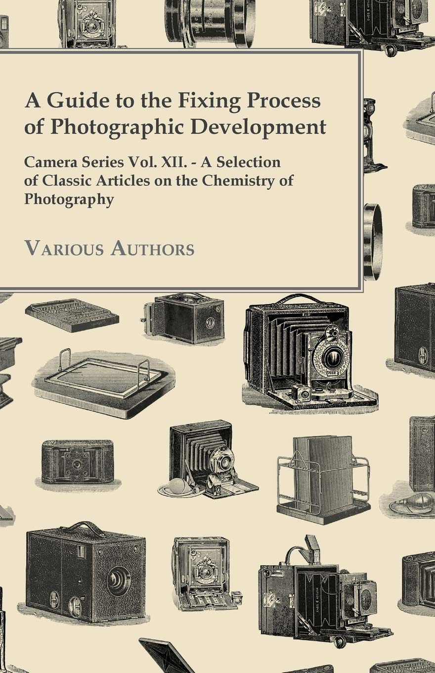 A Guide to the Fixing Process of Photographic Development  Camera Series Vol. XII.  A Selection of Classic Articles on the Che