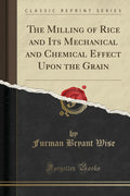 The Milling of Rice and Its Mechanical and Chemical Effect Upon the Grain (Classic Reprint)