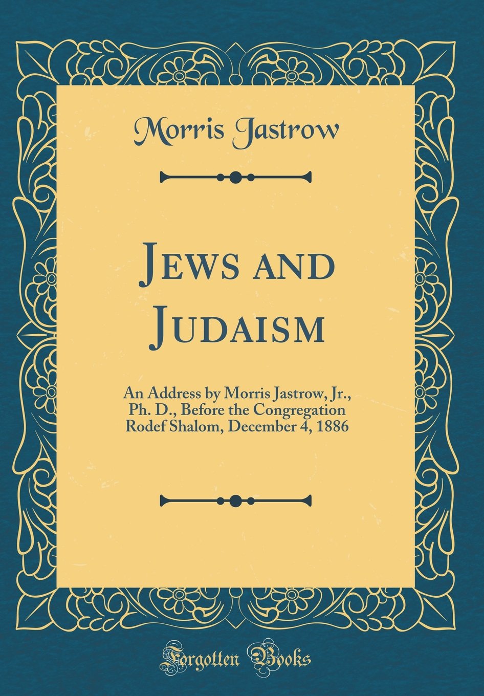 Jews and Judaism: An Address by Morris Jastrow, Jr., Ph. D., Before the Congregation Rodef Shalom, December 4, 1886 (Classic Rep