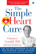 Simple Heart Cure: The 90Day Program to Stop and Reverse Heart Disease REVISED AND UPDATED
