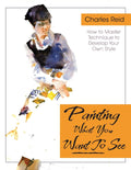 Painting What (You Want) to See: FortySix Lessons, Assignments, and Painting Critiques on Watercolor and Oil