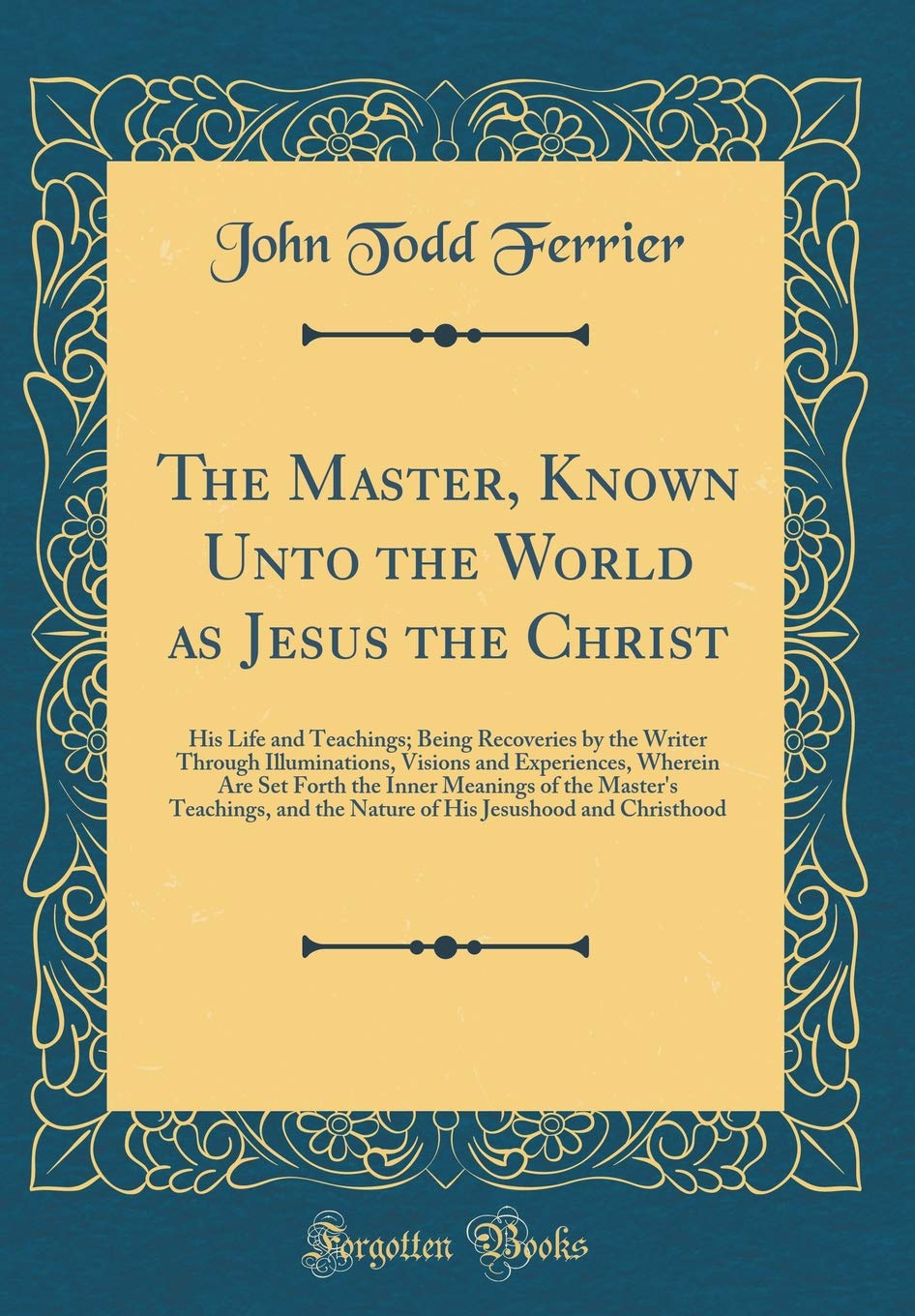 The Master, Known Unto the World as Jesus the Christ: His Life and Teachings; Being Recoveries by the Writer Through Illuminatio