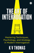 The Art of Interrogation: Mastering Techniques, Psychology, and Strategy in Modern Interrogation