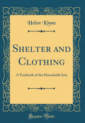 Shelter and Clothing: A Textbook of the Household Arts (Classic Reprint)