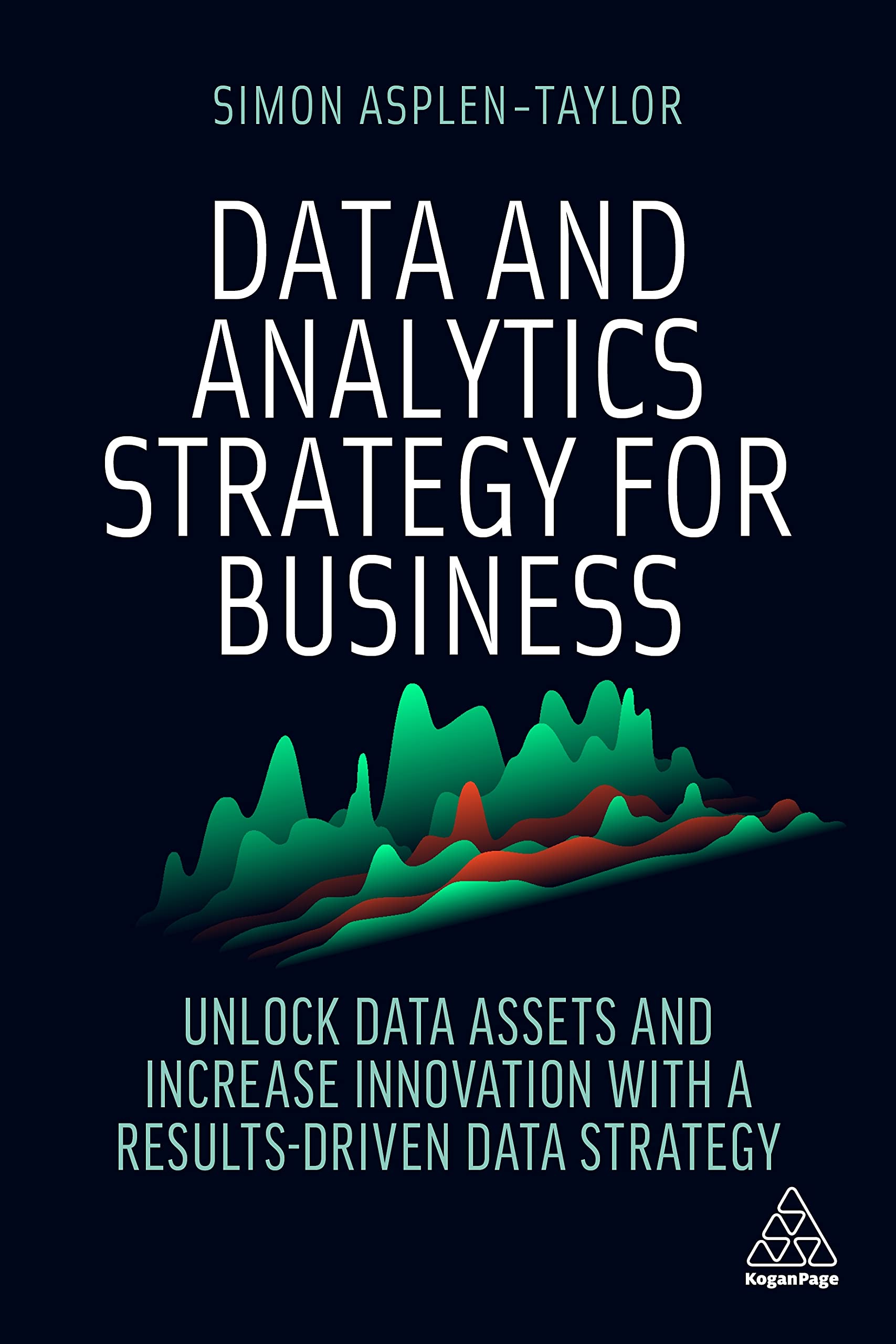 Data and Analytics Strategy for Business: Unlock Data Assets and Increase Innovation with a ResultsDriven Data Strategy
