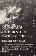 Nicolaus Copernicus, Father of the Solar System  Including a Biography, Pictures and his Dedication from Of the Revolutions o