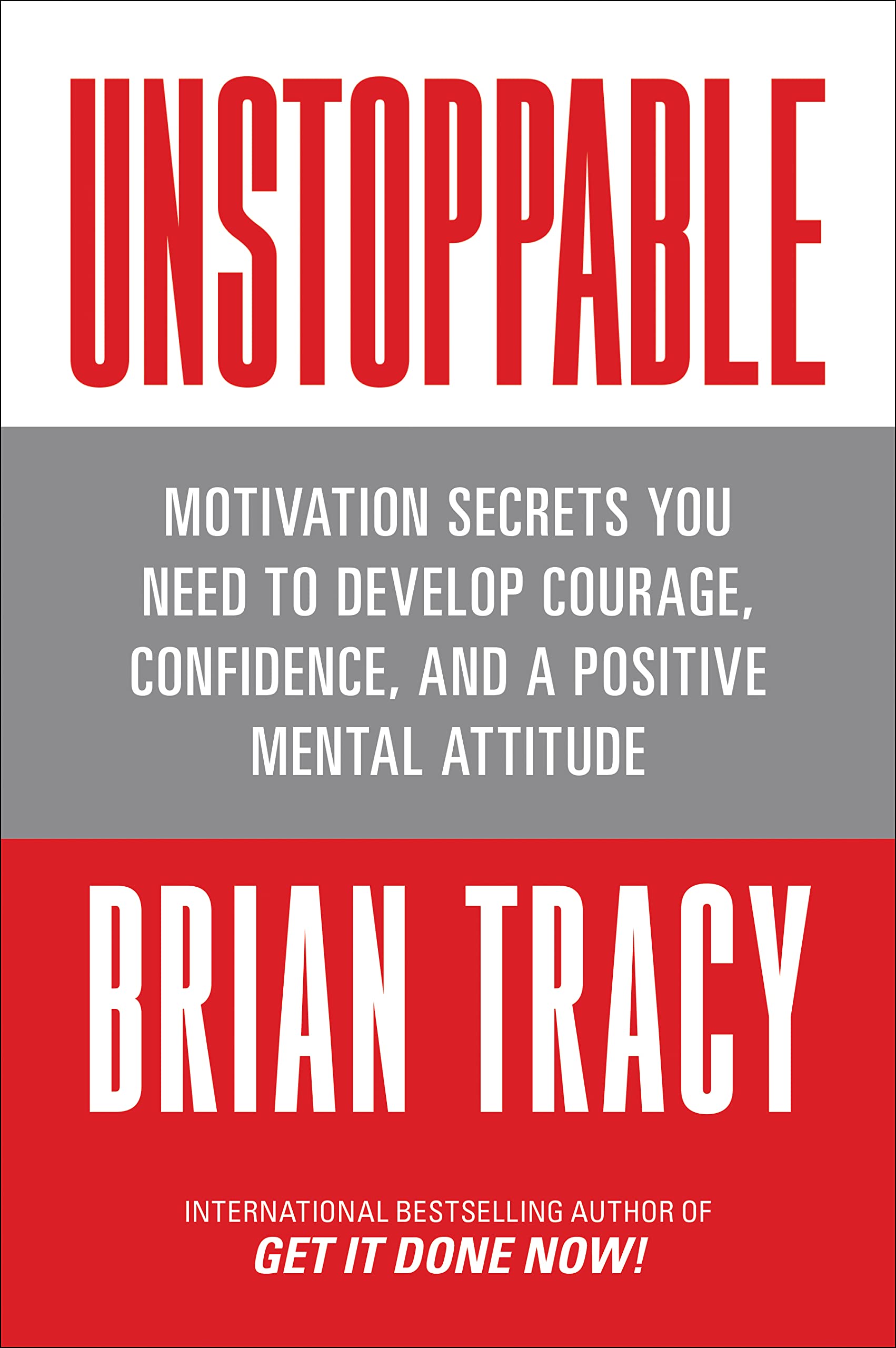 Unstoppable: Motivation Secrets You Need To Develop Courage, Confidence And A Positive Mental Attitude