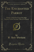 The Enchanted Parrot: Being a Selection from the Suka Saptati, or the Seventy Tales of a Parrot (Classic Reprint)