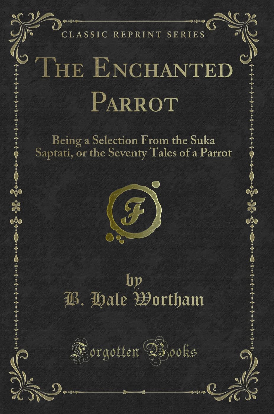 The Enchanted Parrot: Being a Selection from the Suka Saptati, or the Seventy Tales of a Parrot (Classic Reprint)