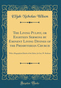 The Living Pulpit, or Eighteen Sermons by Eminent Living Divines of the Presbyterian Church: With a Biographical Sketch of the E