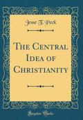 The Central Idea of Christianity (Classic Reprint)
