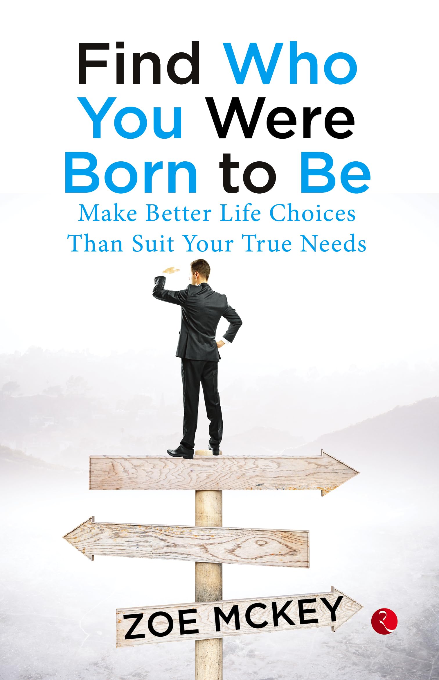 Find Who You Were Born To Be: Make Better Life Choices Than Suit Your True Needs