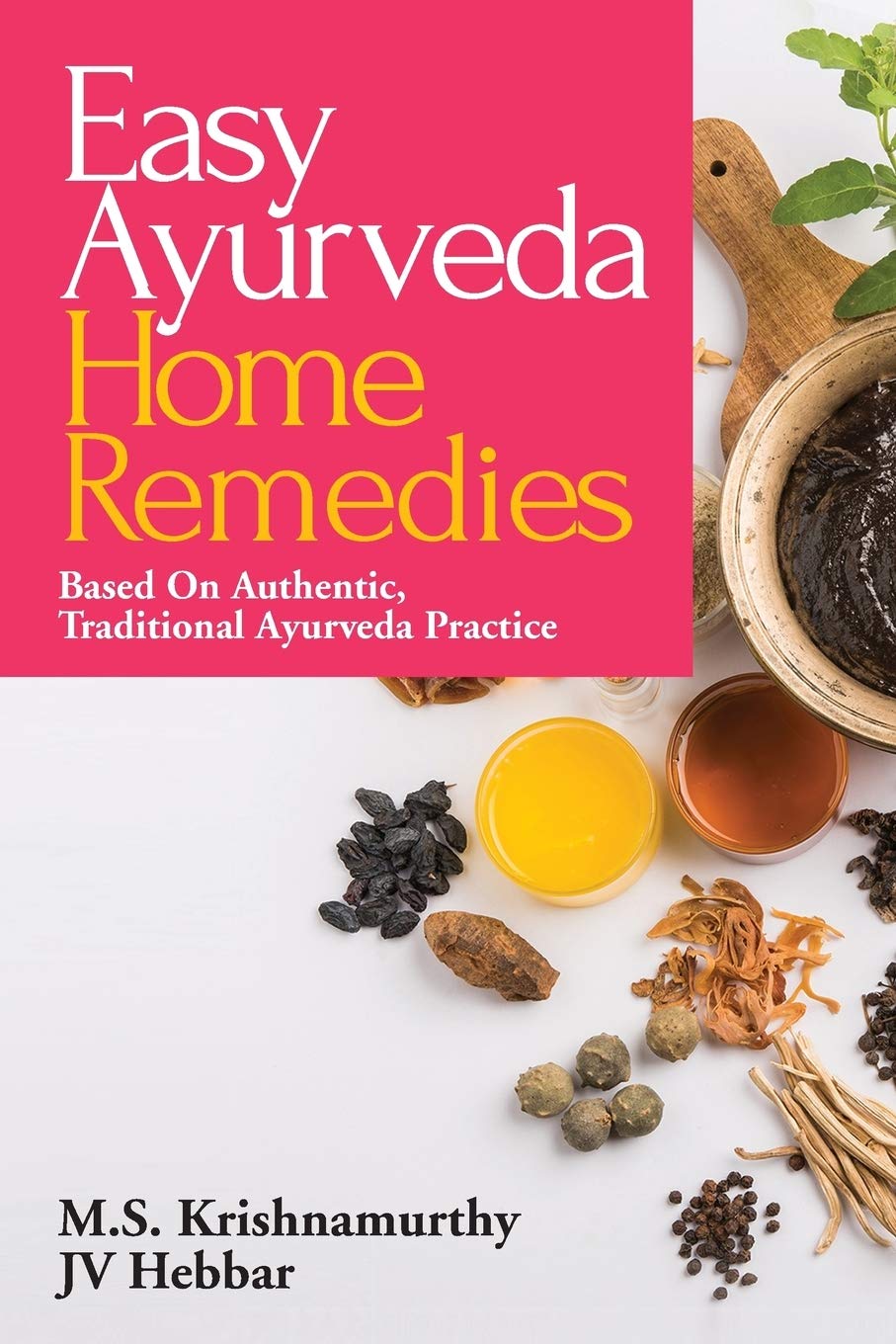 EASY AYURVEDA HOME REMEDIES : BASED ON AUTHENTIC, TRADITIONAL AYURVEDA PRACTICE