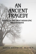 AN ANCIENT TRAGEDY: BASED ON THE GREAT INDIAN EPIC MAHABHARATA