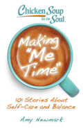Chicken Soup for the Soul: Making Me Time: 101 Stories About SelfCare and Balance