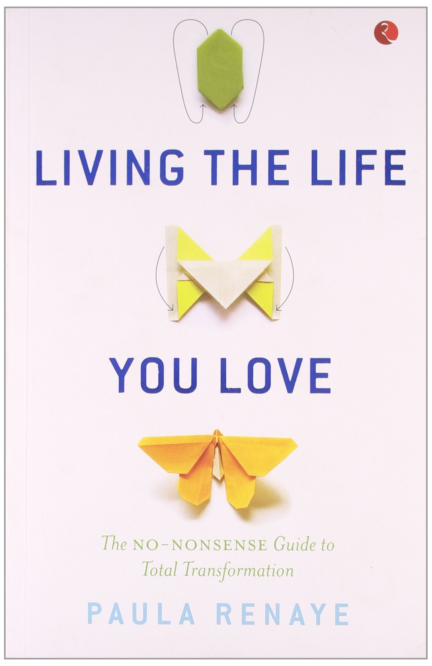 Living The Life You Love: The NoNonsense Guide To Total Transformation