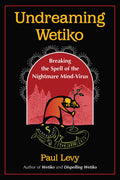 Undreaming Wetiko: Breaking The Spell Of The Nightmare MindVirus (Sacred Planet)